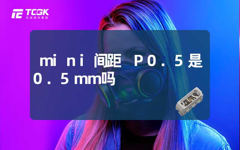 mini间距 P0.5是0.5mm吗